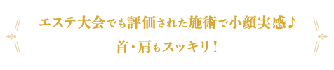 エステ大会でも評価された施術で小顔実感♪首・肩もスッキリ！