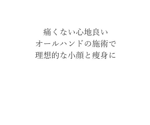 痛くない心地良いオールハンドの施術で理想的な小顔と痩身に